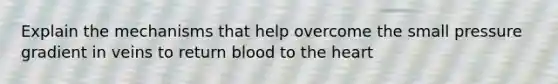 Explain the mechanisms that help overcome the small pressure gradient in veins to return blood to the heart