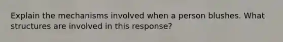 Explain the mechanisms involved when a person blushes. What structures are involved in this response?