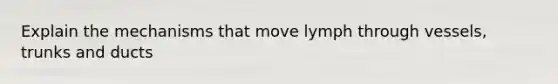 Explain the mechanisms that move lymph through vessels, trunks and ducts