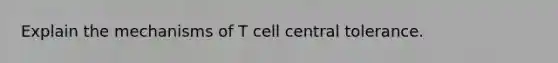 Explain the mechanisms of T cell central tolerance.