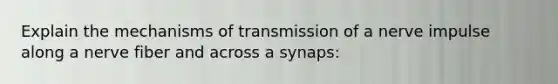 Explain the mechanisms of transmission of a nerve impulse along a nerve fiber and across a synaps: