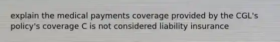 explain the medical payments coverage provided by the CGL's policy's coverage C is not considered liability insurance