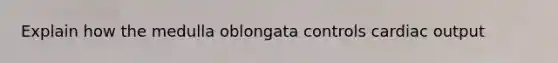 Explain how the medulla oblongata controls cardiac output