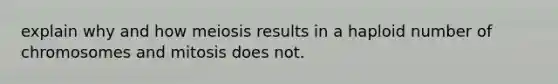 explain why and how meiosis results in a haploid number of chromosomes and mitosis does not.