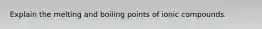 Explain the melting and boiling points of ionic compounds.