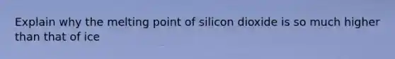 Explain why the melting point of silicon dioxide is so much higher than that of ice