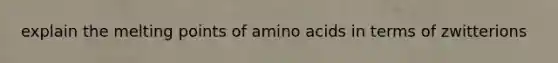 explain the melting points of amino acids in terms of zwitterions