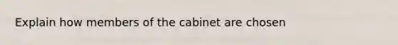 Explain how members of the cabinet are chosen