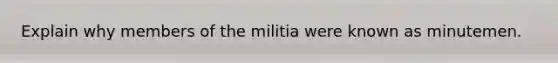 Explain why members of the militia were known as minutemen.