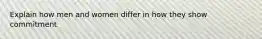 Explain how men and women differ in how they show commitment