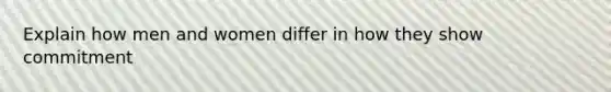 Explain how men and women differ in how they show commitment