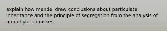 explain how mendel drew conclusions about particulate inheritance and the principle of segregation from the analysis of monohybrid crosses