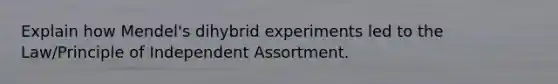 Explain how Mendel's dihybrid experiments led to the Law/Principle of Independent Assortment.