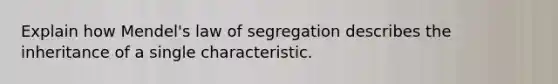 Explain how Mendel's law of segregation describes the inheritance of a single characteristic.