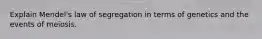 Explain Mendel's law of segregation in terms of genetics and the events of meiosis.