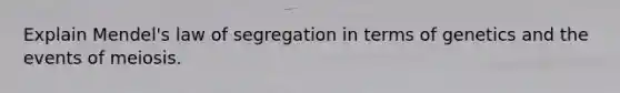 Explain Mendel's law of segregation in terms of genetics and the events of meiosis.