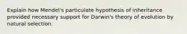 Explain how Mendel's particulate hypothesis of inheritance provided necessary support for Darwin's theory of evolution by natural selection.