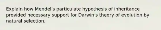 Explain how Mendel's particulate hypothesis of inheritance provided necessary support for Darwin's theory of evolution by natural selection.