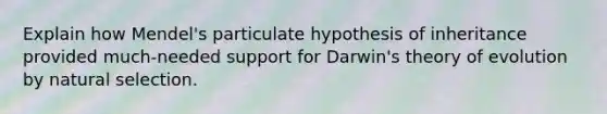 Explain how Mendel's particulate hypothesis of inheritance provided much-needed support for Darwin's theory of evolution by natural selection.