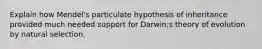 Explain how Mendel's particulate hypothesis of inheritance provided much needed support for Darwin;s theory of evolution by natural selection.