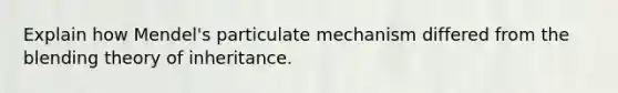 Explain how Mendel's particulate mechanism differed from the blending theory of inheritance.