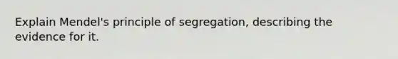 Explain Mendel's principle of segregation, describing the evidence for it.