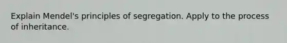 Explain Mendel's principles of segregation. Apply to the process of inheritance.