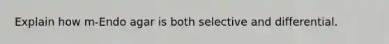 Explain how m-Endo agar is both selective and differential.