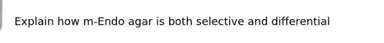 Explain how m-Endo agar is both selective and differential