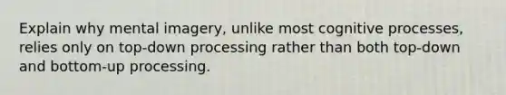 Explain why mental imagery, unlike most cognitive processes, relies only on top-down processing rather than both top-down and bottom-up processing.