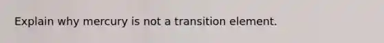 Explain why mercury is not a transition element.