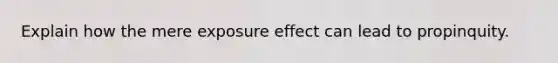 Explain how the mere exposure effect can lead to propinquity.