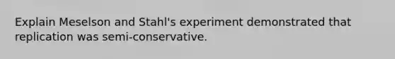 Explain Meselson and Stahl's experiment demonstrated that replication was semi-conservative.