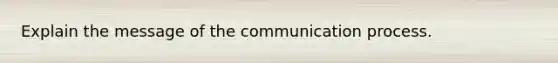 Explain the message of <a href='https://www.questionai.com/knowledge/kTysIo37id-the-communication-process' class='anchor-knowledge'>the communication process</a>.