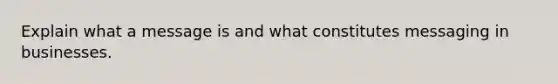 Explain what a message is and what constitutes messaging in businesses.