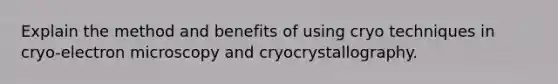 Explain the method and benefits of using cryo techniques in cryo-electron microscopy and cryocrystallography.