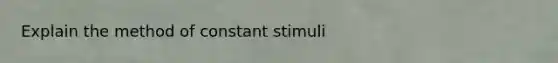 Explain the method of constant stimuli