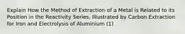 Explain How the Method of Extraction of a Metal is Related to its Position in the Reactivity Series, Illustrated by Carbon Extraction for Iron and Electrolysis of Aluminium (1)