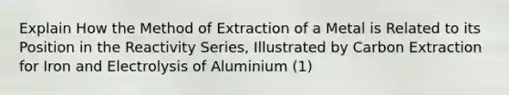 Explain How the Method of Extraction of a Metal is Related to its Position in the Reactivity Series, Illustrated by Carbon Extraction for Iron and Electrolysis of Aluminium (1)