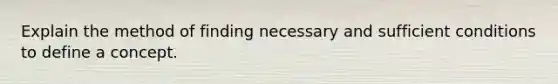 Explain the method of finding necessary and sufficient conditions to define a concept.