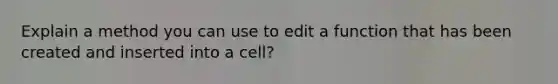 Explain a method you can use to edit a function that has been created and inserted into a cell?