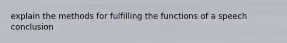 explain the methods for fulfilling the functions of a speech conclusion