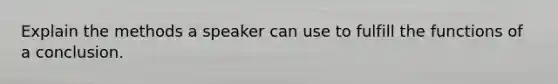 Explain the methods a speaker can use to fulfill the functions of a conclusion.