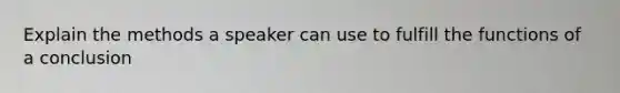 Explain the methods a speaker can use to fulfill the functions of a conclusion