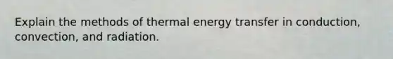 Explain the methods of thermal energy transfer in conduction, convection, and radiation.