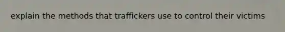 explain the methods that traffickers use to control their victims