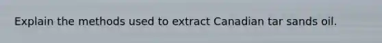 Explain the methods used to extract Canadian tar sands oil.