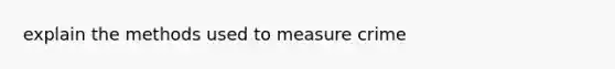 explain the methods used to measure crime