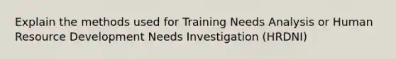 Explain the methods used for Training Needs Analysis or Human Resource Development Needs Investigation (HRDNI)