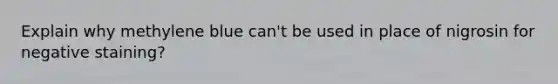 Explain why methylene blue can't be used in place of nigrosin for negative staining?